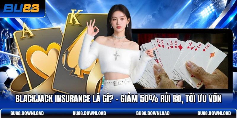 Blackjack Insurance Là Gì? - Giảm 50% Rủi Ro, Tối Ưu Vốn