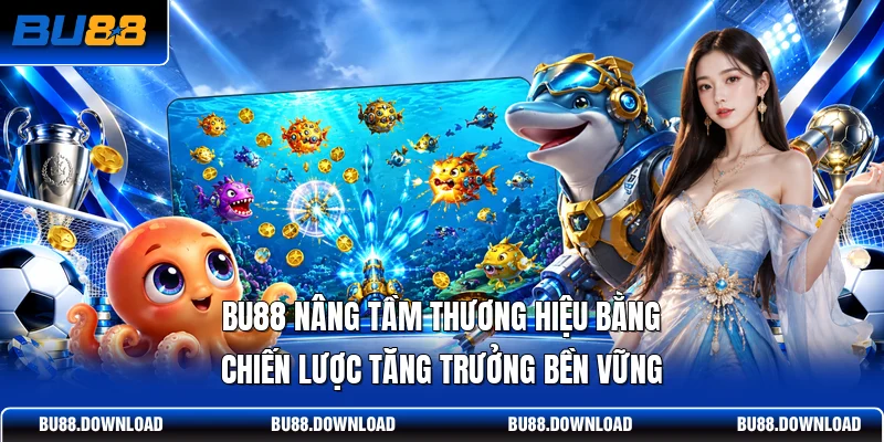 BU88 nâng tầm thương hiệu bằng chiến lược tăng trưởng bền vững