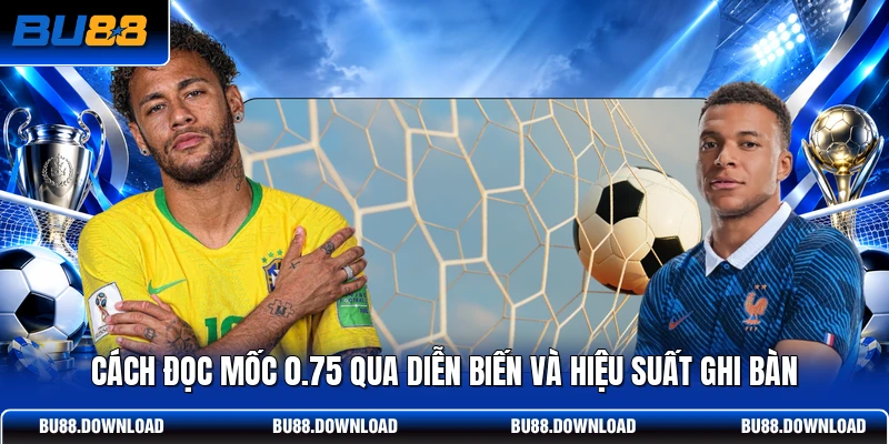 Cách đọc mốc 0.75 qua diễn biến và hiệu suất ghi bàn