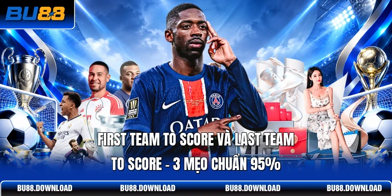 First Team To Score Và Last Team To Score | 3 Mẹo Chuẩn 95%