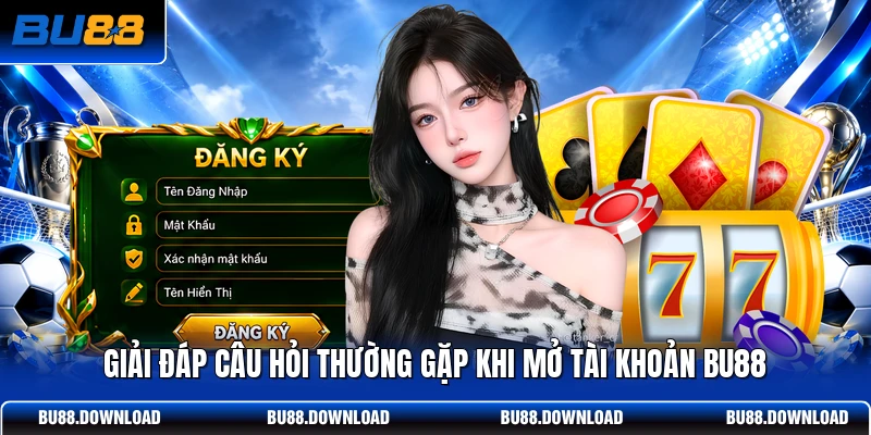 Giải đáp câu hỏi thường gặp khi mở tài khoản BU88