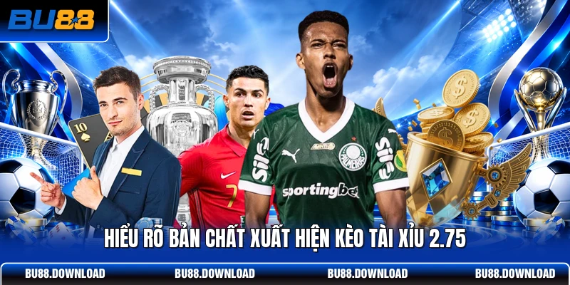 Hiểu rõ bản chất xuất hiện kèo tài xỉu 2.75