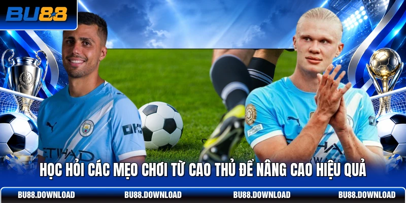 Học hỏi các mẹo chơi từ cao thủ để nâng cao hiệu quả