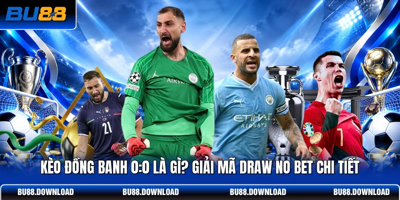 Kèo Đồng Banh 0:0 Là Gì? Giải Mã Draw No Bet Chi Tiết