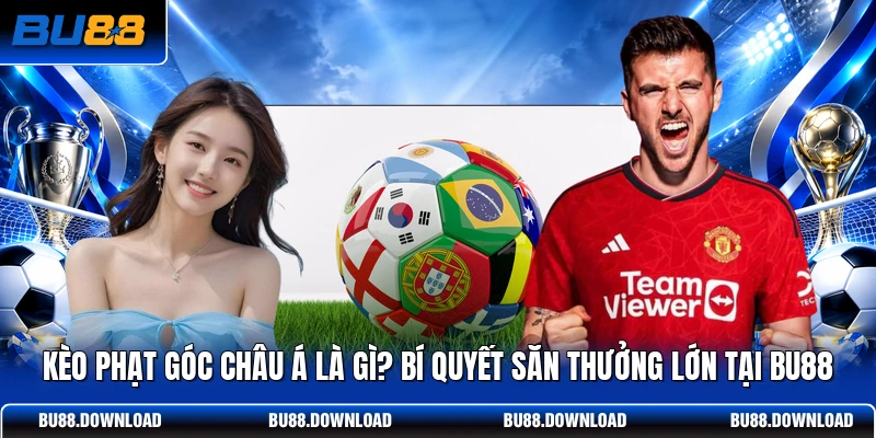 Kèo Phạt Góc Châu Á Là Gì? Bí Quyết Săn Thưởng Lớn Tại BU88