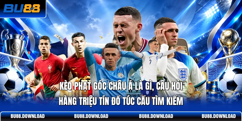 Kèo phạt góc châu Á là gì, câu hỏi hàng triệu tín đồ túc cầu tìm kiếm