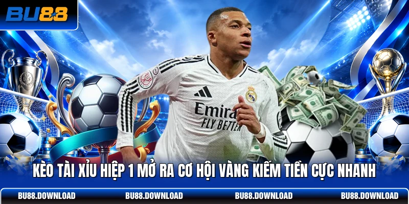 Kèo tài xỉu hiệp 1 mở ra cơ hội vàng kiếm tiền cực nhanh