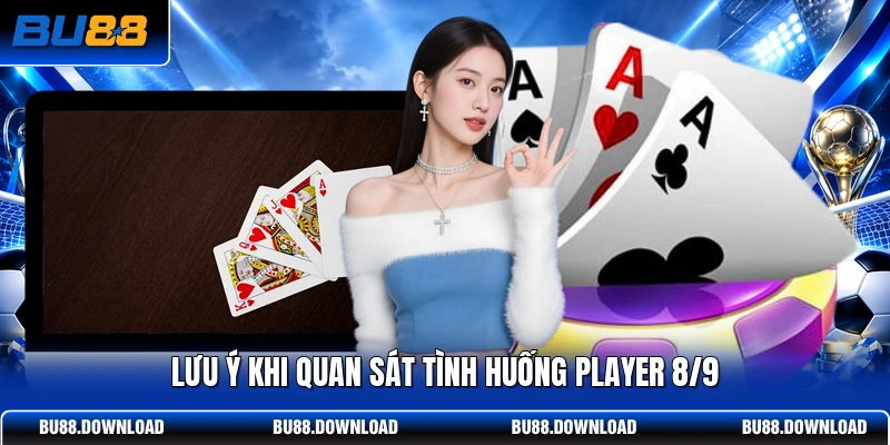 Lưu ý khi quan sát tình huống Player 8/9