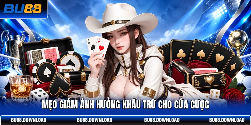 Mẹo giảm ảnh hưởng khấu trừ cho cửa cược