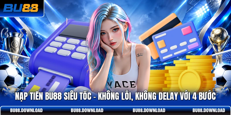 Nạp Tiền BU88 Siêu Tốc - Không Lỗi, Không Delay Với 4 Bước