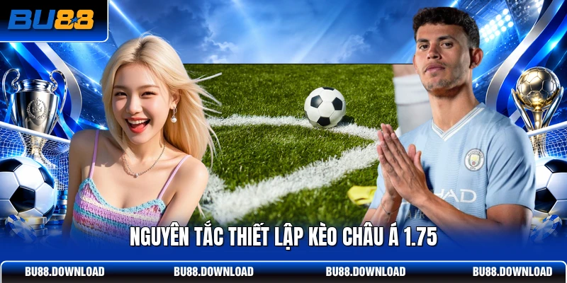 Nguyên tắc thiết lập kèo châu Á 1.75