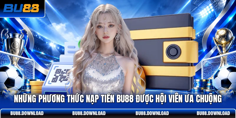 Những phương thức nạp tiền BU88 được hội viên ưa chuộng