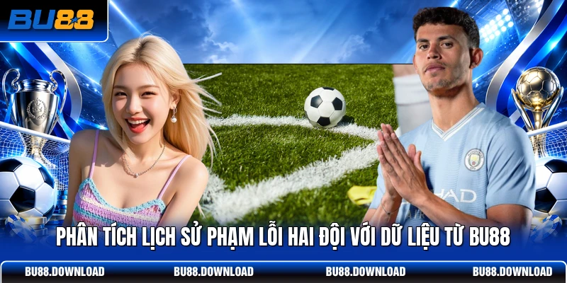 Phân tích lịch sử phạm lỗi hai đội với dữ liệu từ BU88