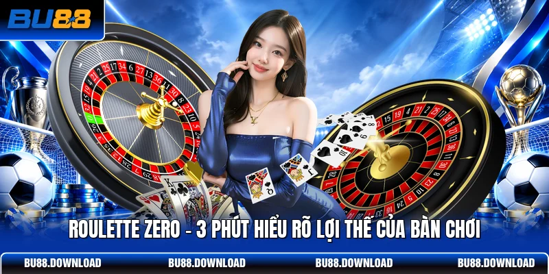 Roulette Zero - 3 Phút Hiểu Rõ Lợi Thế Của Bàn Chơi