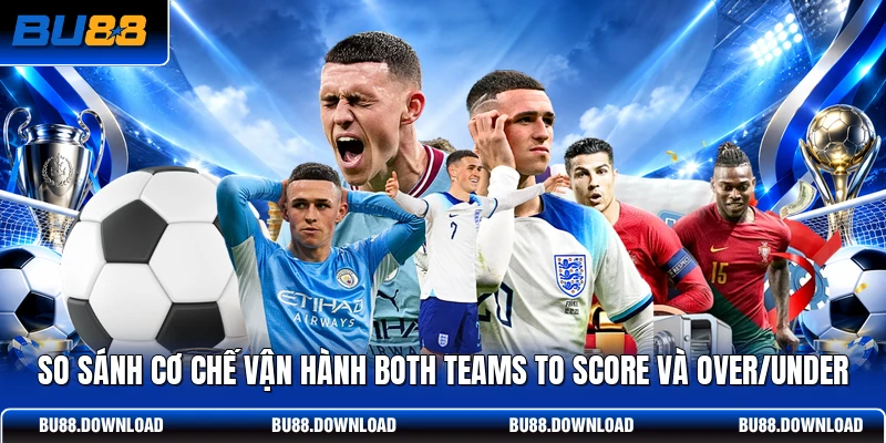 So sánh cơ chế vận hành Both Teams To Score và Over/Under