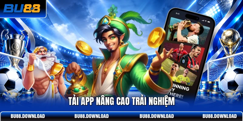 Tải app nâng cao trải nghiệm