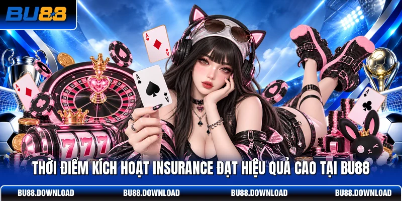Thời điểm kích hoạt Insurance đạt hiệu quả cao tại BU88