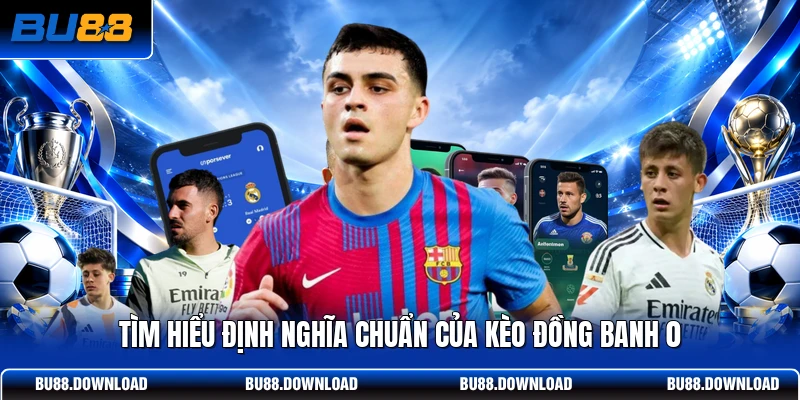 Tìm hiểu định nghĩa chuẩn của kèo đồng banh 0