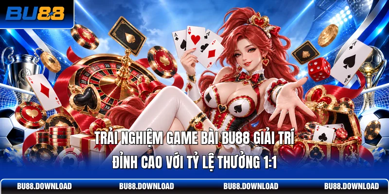 Trải nghiệm Game bài BU88 giải trí đỉnh cao với tỷ lệ thưởng 1:1